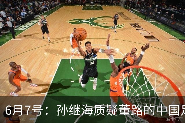6月7号：孙继海质疑董路的中国足球小将，言下之意落差大，难道他也看不懂我们的未来？